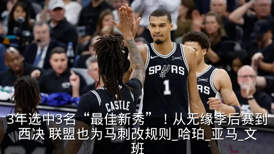 3年选中3名“最佳新秀”！从无缘季后赛到西决 联盟也为马刺改规则_哈珀_亚马_文班